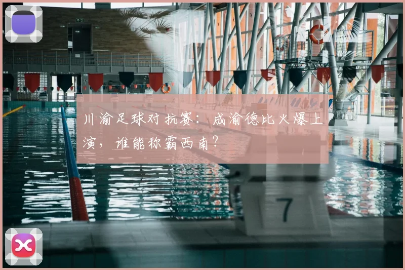 川渝足球对抗赛：成渝德比火爆上演，谁能称霸西南？