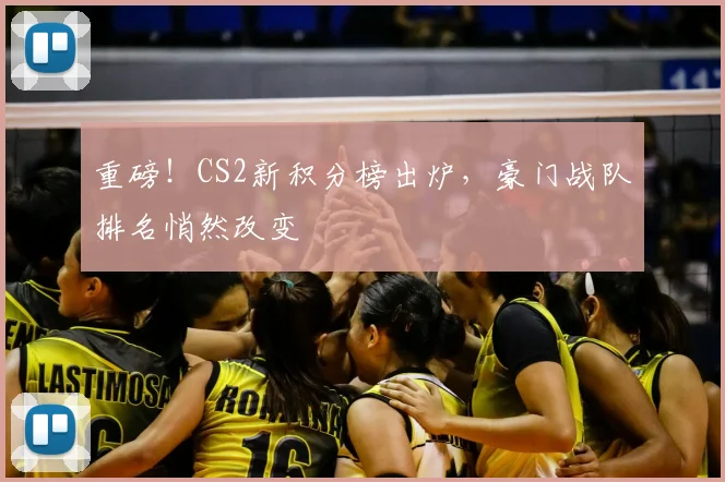 重磅!CS2新积分榜出炉,豪门战队排名悄然改变