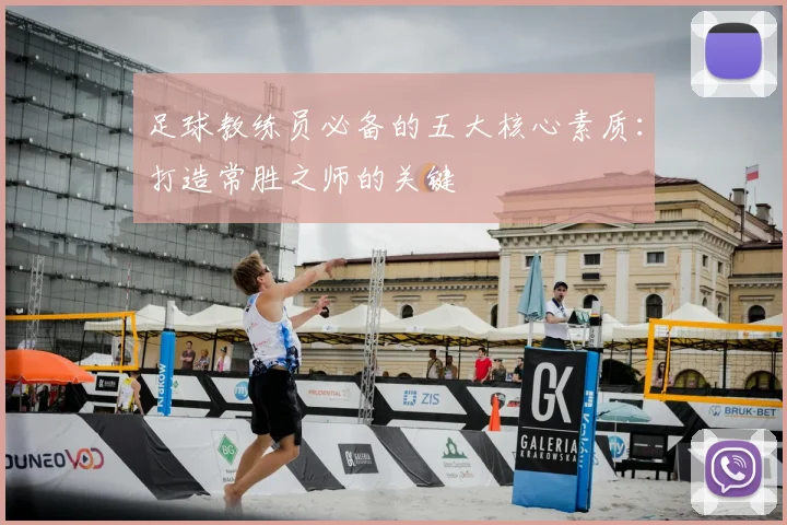 足球教练员必备的五大核心素质:打造常胜之师的关键