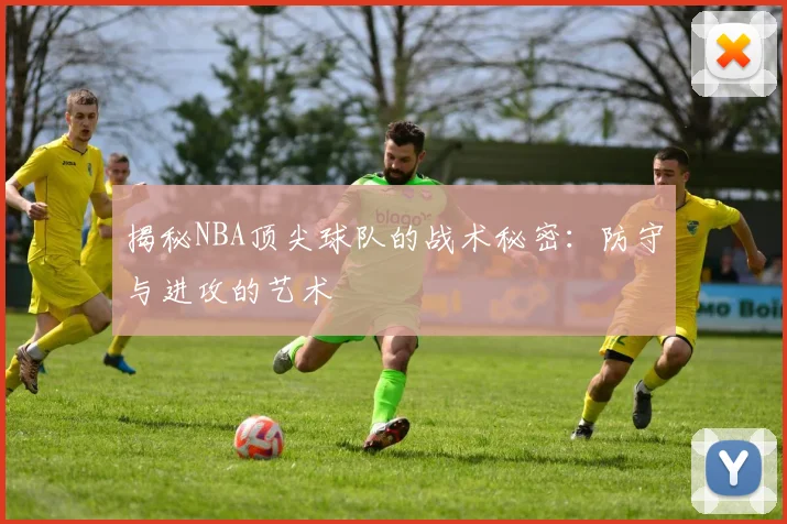 揭秘NBA顶尖球队的战术秘密:防守与进攻的艺术