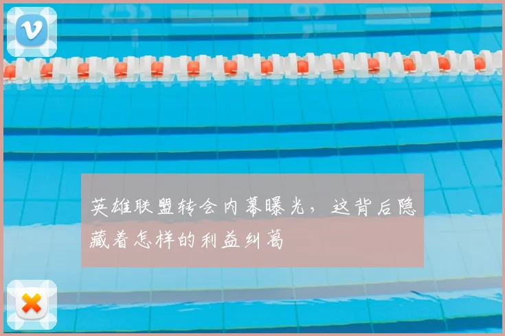 英雄联盟转会内幕曝光，这背后隐藏着怎样的利益纠葛