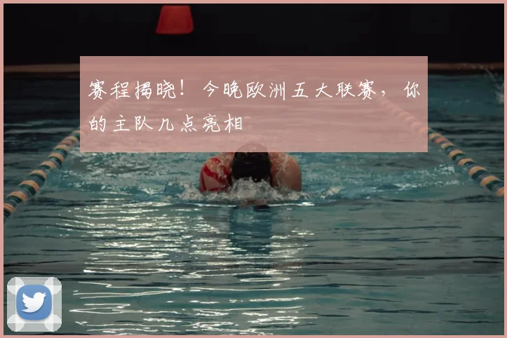 赛程揭晓！今晚欧洲五大联赛，你的主队几点亮相
