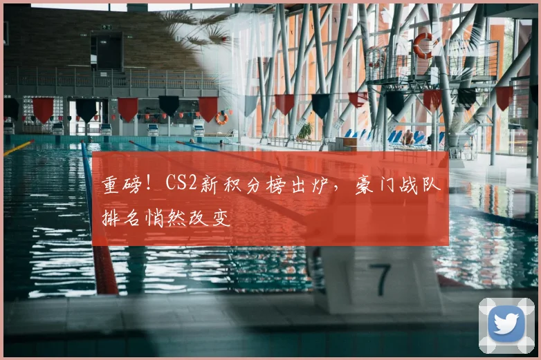 重磅!CS2新积分榜出炉,豪门战队排名悄然改变