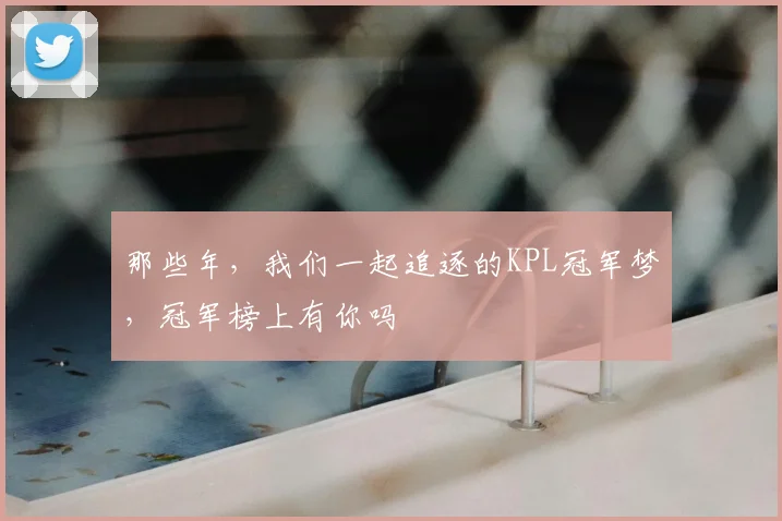 那些年,我们一起追逐的KPL冠军梦,冠军榜上有你吗