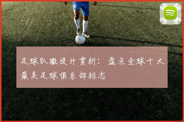足球队徽设计赏析:盘点全球十大最美足球俱乐部标志