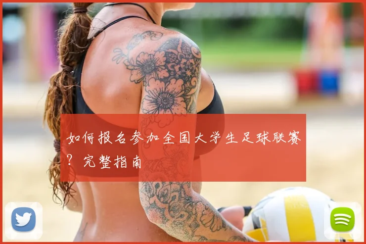 如何报名参加全国大学生足球联赛？完整指南