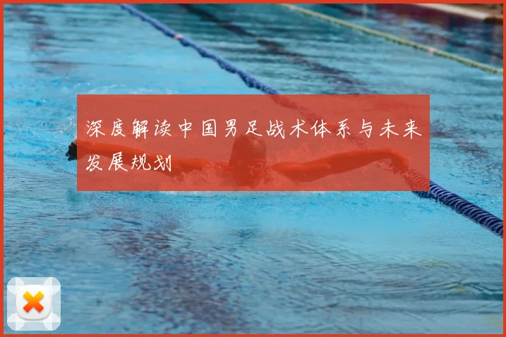 深度解读中国男足战术体系与未来发展规划