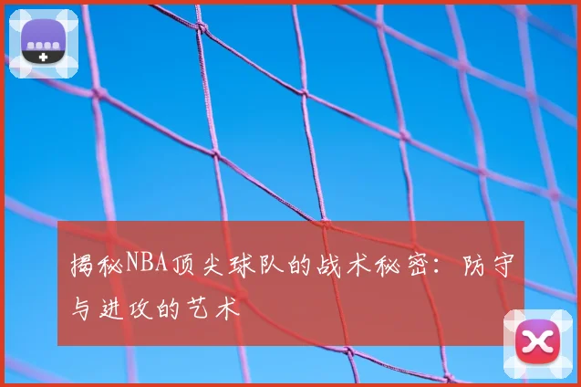 揭秘NBA顶尖球队的战术秘密：防守与进攻的艺术